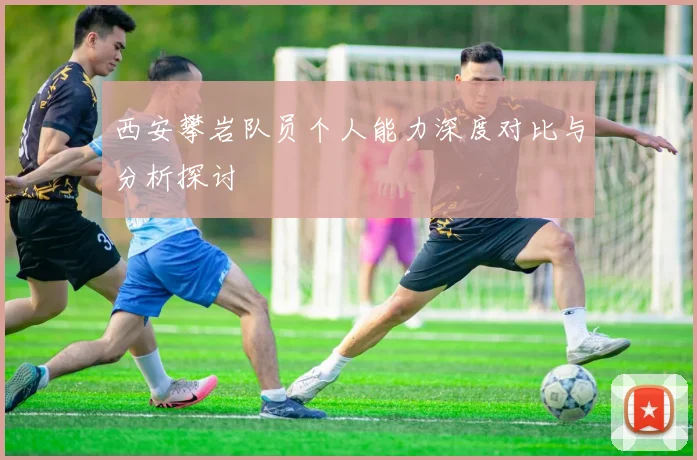 西安攀岩队员个人能力深度对比与分析探讨