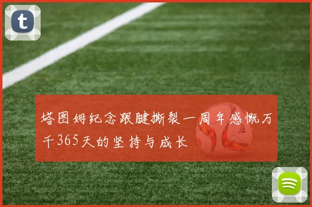 塔图姆纪念跟腱撕裂一周年感慨万千365天的坚持与成长