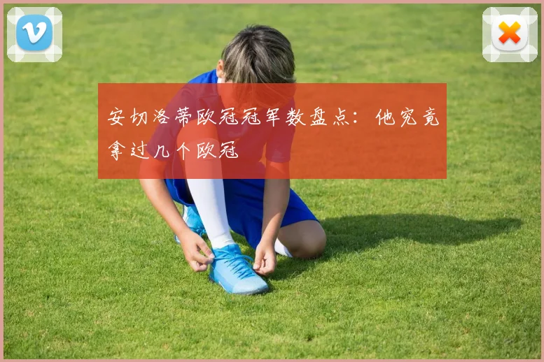 安切洛蒂欧冠冠军数盘点：他究竟拿过几个欧冠