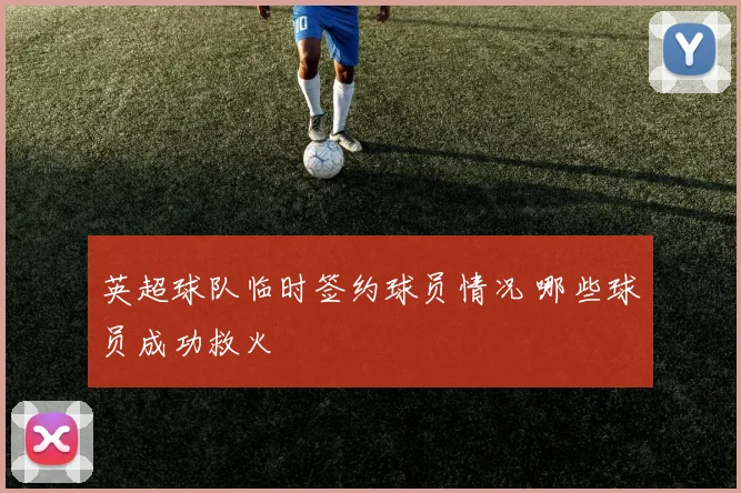 英超球队临时签约球员情况 哪些球员成功救火